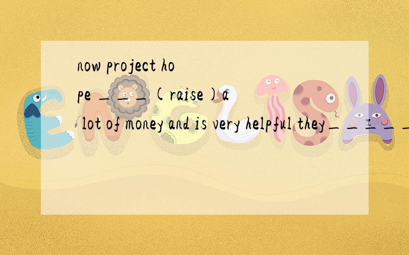 now project hope ___(raise)a lot of money and is very helpful they_______(know) each other since we接上 ——(come) here they___(build)the hope school a few years ago now everyone knows him because he __(live)here for five years