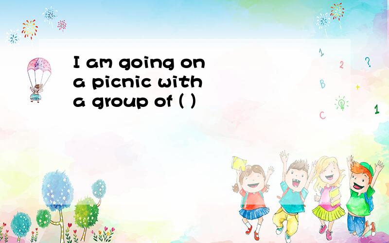I am going on a picnic with a group of ( )
