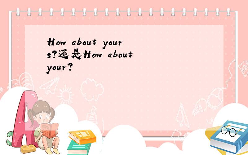 How about yours?还是How about your?