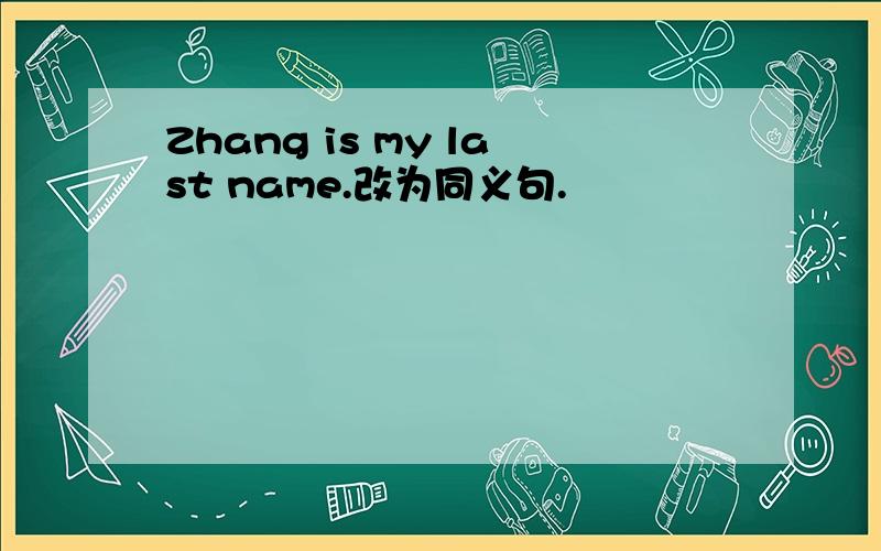 Zhang is my last name.改为同义句.