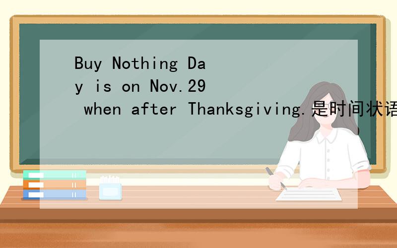 Buy Nothing Day is on Nov.29 when after Thanksgiving.是时间状语吗?1.Buy Nothing Day is on Nov.29 when after Thanksgiving.2.Buy Nothing Day is on Nov.29 which is after Thanksgiving.2个句子都对吗?
