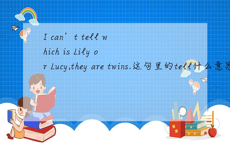 I can’t tell which is Lily or Lucy,they are twins.这句里的tell什么意思?RT