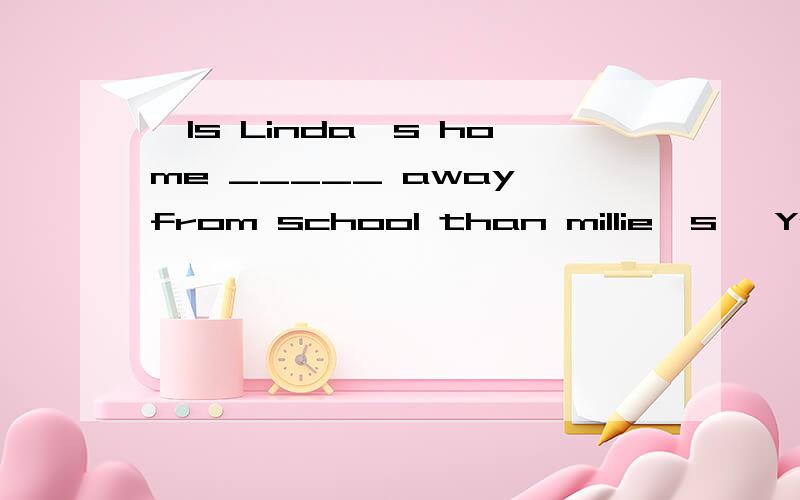 —Is Linda's home _____ away from school than millie's —Yes ,it is .Linda lives two miles away but Millie lives nearby .A.farther B.farthest C.further D.furthest为什么?可不可以选C?