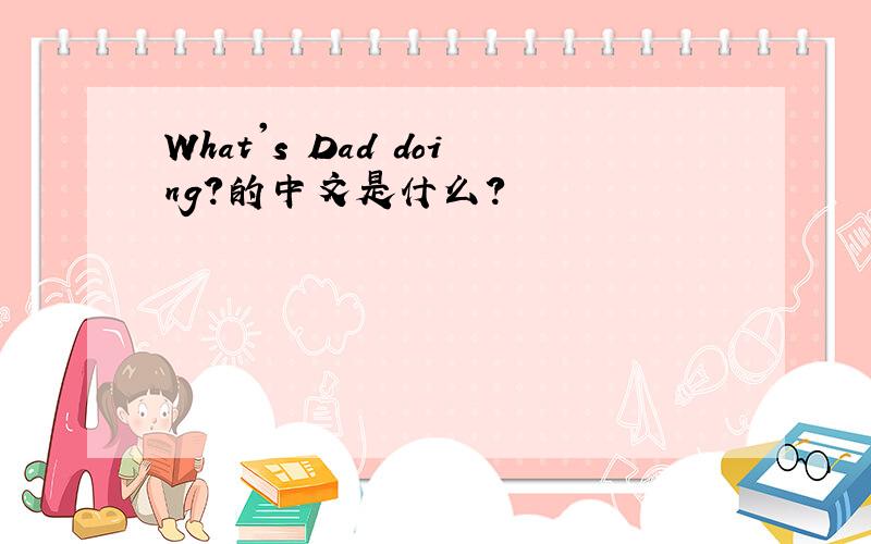 What's Dad doing?的中文是什么?