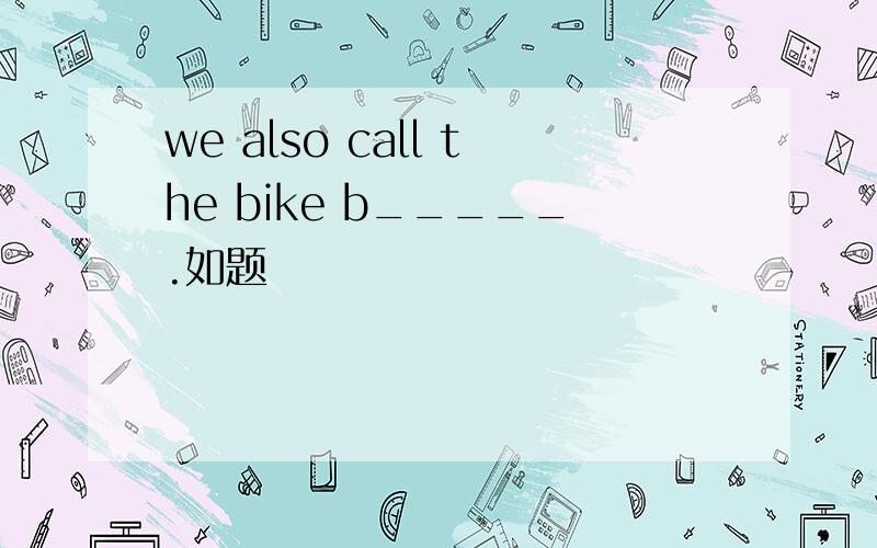 we also call the bike b_____.如题
