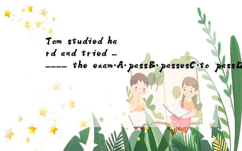 Tom studied hard and tried _____ the exam.A.passB.passesC.to passD.passing