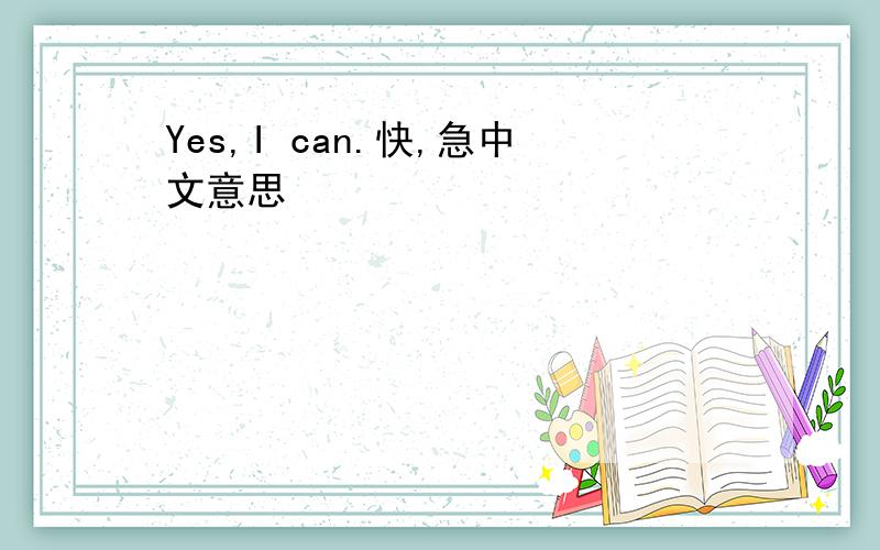 Yes,I can.快,急中文意思