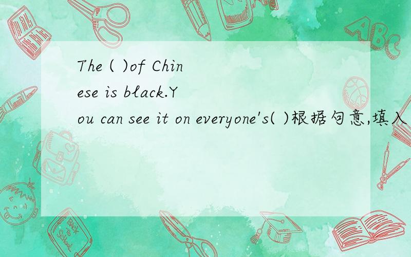 The ( )of Chinese is black.You can see it on everyone's( )根据句意,填入正确的身体部位名称