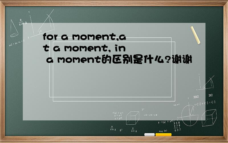 for a moment,at a moment, in a moment的区别是什么?谢谢