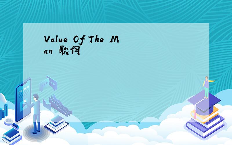 Value Of The Man 歌词