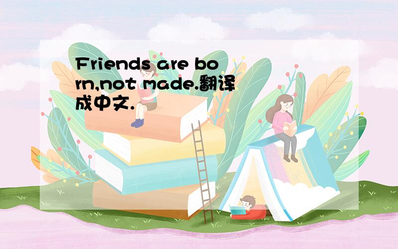 Friends are born,not made.翻译成中文.