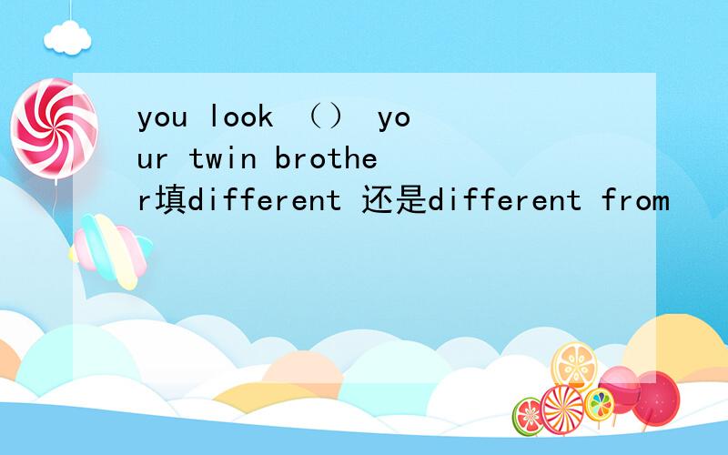 you look （） your twin brother填different 还是different from