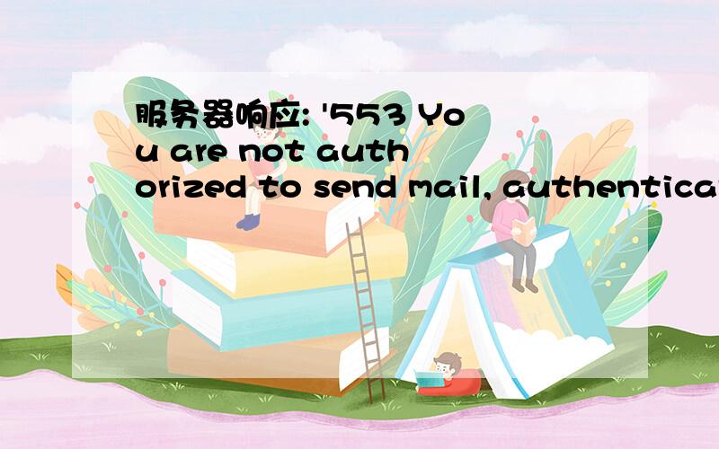 服务器响应: '553 You are not authorized to send mail, authentication is required',是什么意思?