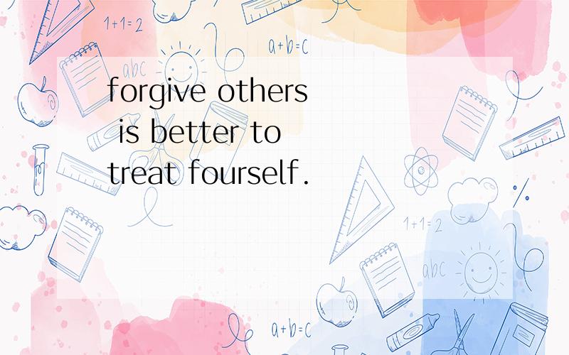 forgive others is better to treat fourself.