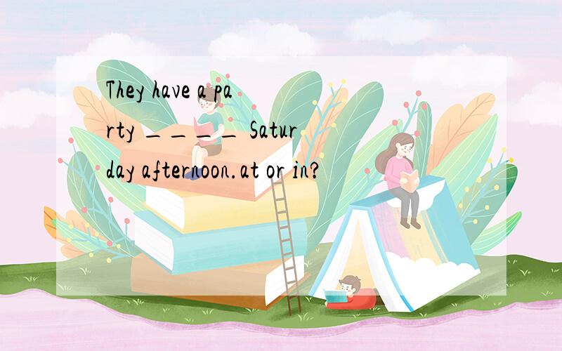 They have a party ____ Saturday afternoon.at or in?