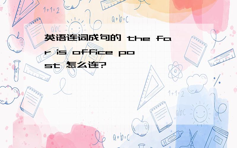英语连词成句的 the far is office post 怎么连?