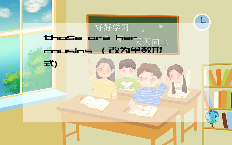 those are her cousins （改为单数形式)