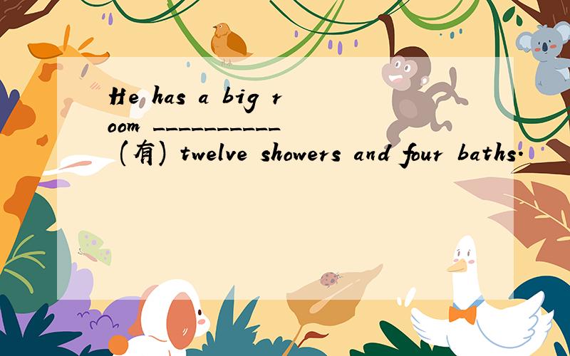 He has a big room __________ (有) twelve showers and four baths.