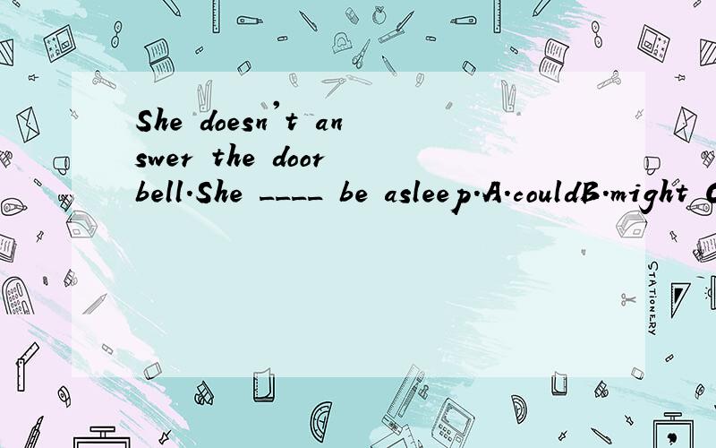 She doesn't answer the door bell.She ____ be asleep.A.couldB.might C.canD.should.