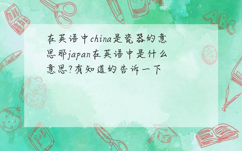 在英语中china是瓷器的意思那japan在英语中是什么意思?有知道的告诉一下