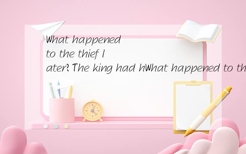 What happened to the thief later?The king had hWhat happened to the thief later?The king had him____ the next day.A.hung Bhanged Chang Dhanging