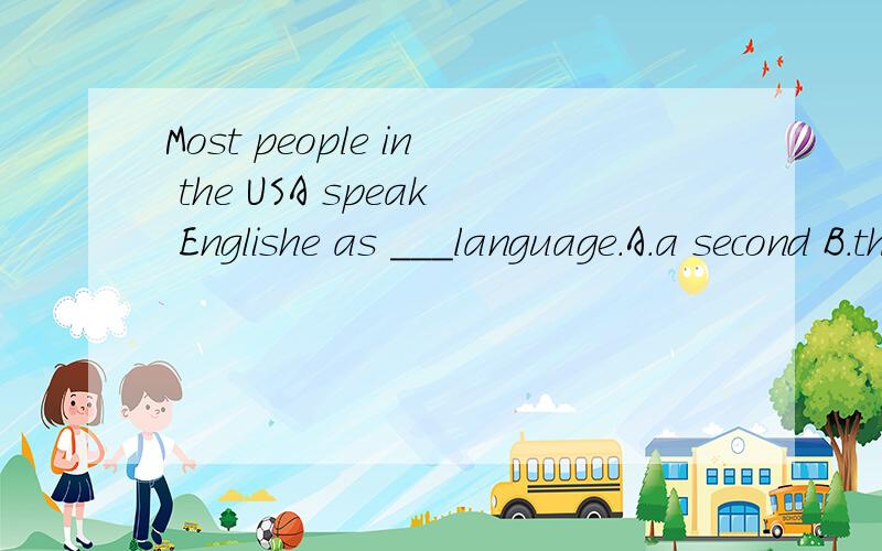 Most people in the USA speak Englishe as ___language.A.a second B.the first C.the second D.a first