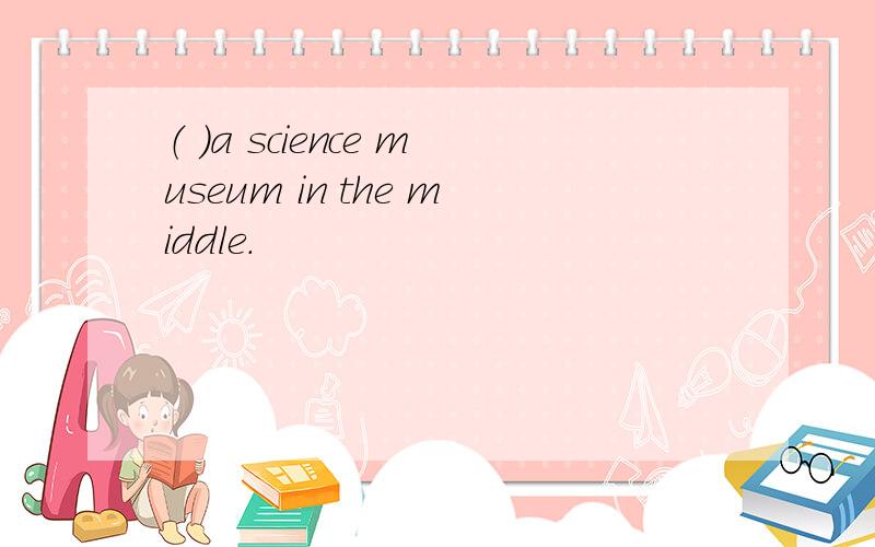 （ ）a science museum in the middle.
