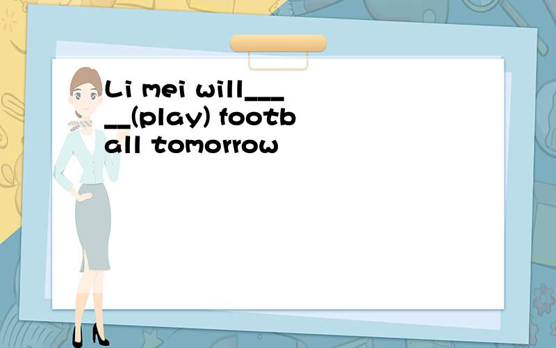 Li mei will_____(play) football tomorrow