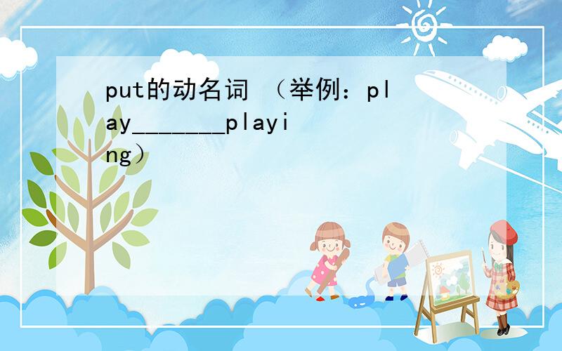 put的动名词 （举例：play_______playing）