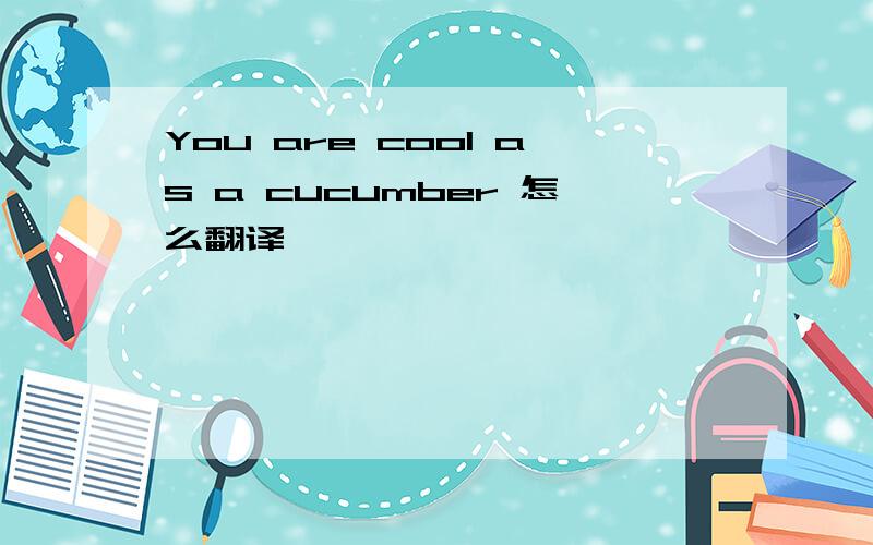 You are cool as a cucumber 怎么翻译