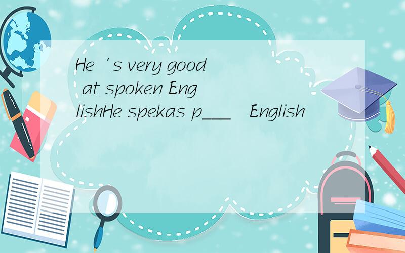 He‘s very good at spoken EnglishHe spekas p___   English
