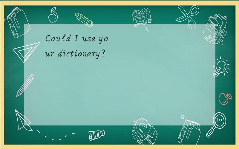 Could I use your dictionary?