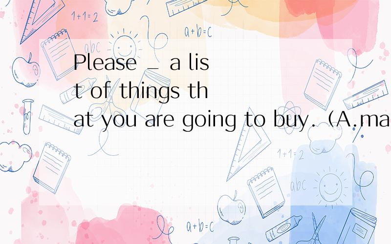 Please _ a list of things that you are going to buy.（A.make B.do C.write D.draw）