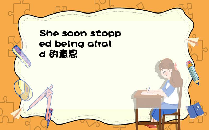She soon stopped being afraid 的意思