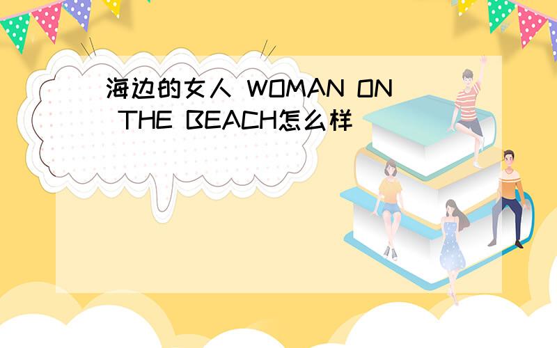海边的女人 WOMAN ON THE BEACH怎么样