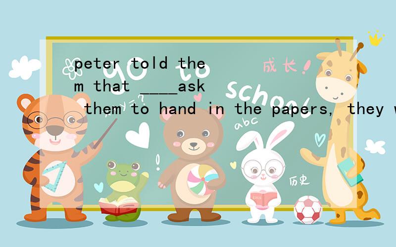 peter told them that ____ask them to hand in the papers, they were not to take  it seriously.A if someone did  B someone C should someone D was someone tothe answer is C.tell me why ,thanks