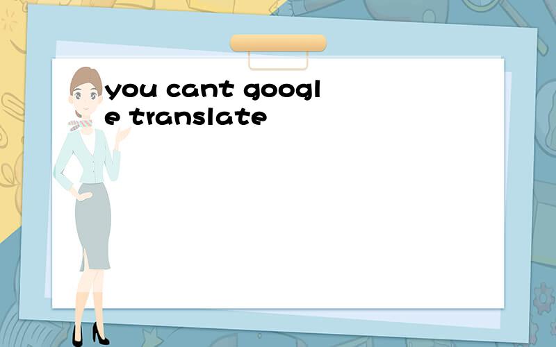 you cant google translate