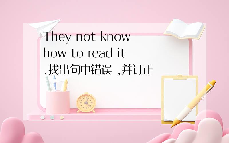 They not know how to read it.找出句中错误 ,并订正