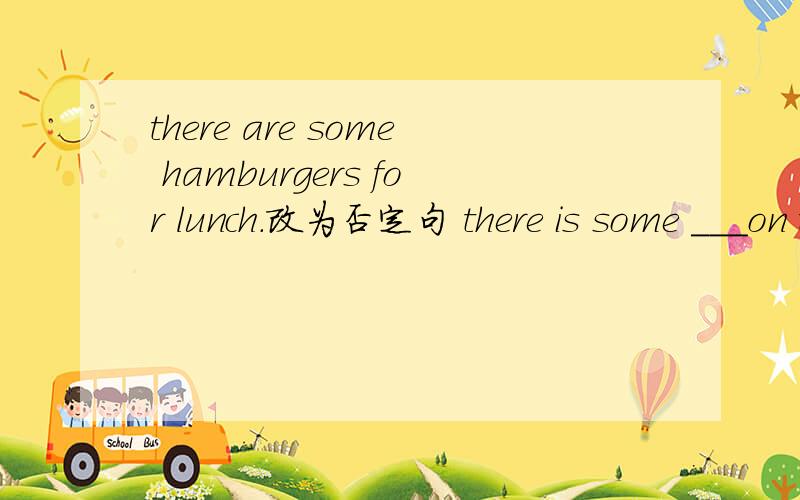 there are some hamburgers for lunch.改为否定句 there is some ___on the table.___woman in the purple skirt is Bet-ty's mother
