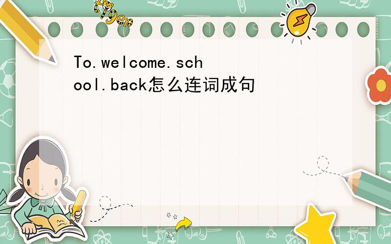 To.welcome.school.back怎么连词成句