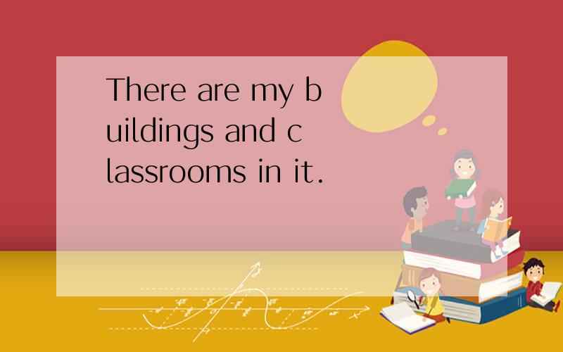 There are my buildings and classrooms in it.