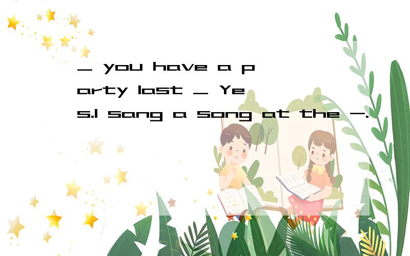 _ you have a party last _ Yes.I sang a song at the -.
