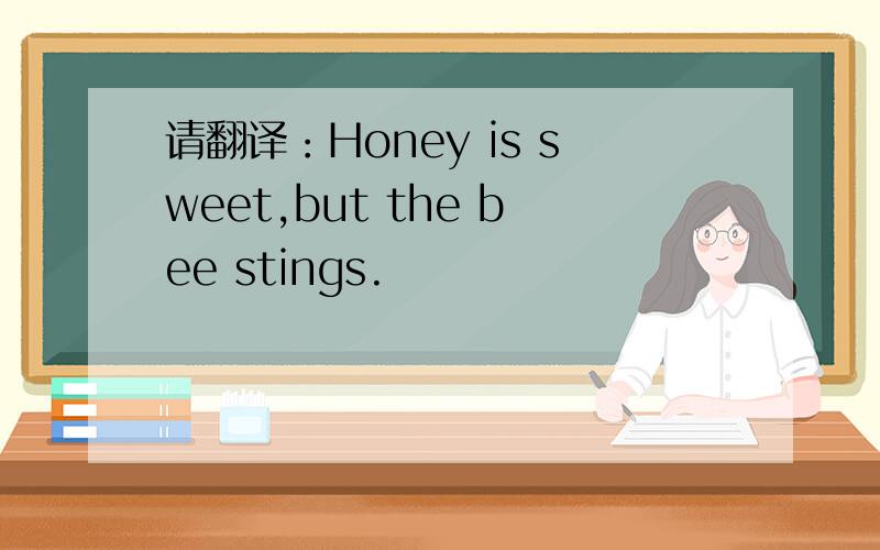 请翻译：Honey is sweet,but the bee stings.