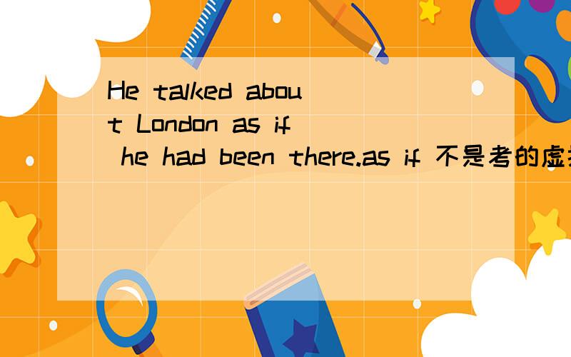 He talked about London as if he had been there.as if 不是考的虚拟语气吗?应该是主句是过去时从句应该是过去将来时吗?