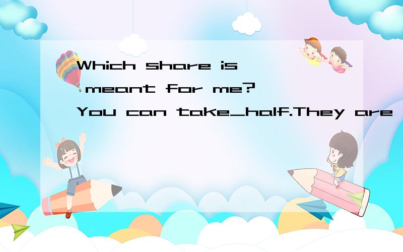 Which share is meant for me?You can take_half.They are exactly the same.a.this b.any c.each d.either