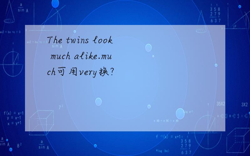 The twins look much alike.much可用very换?