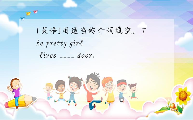 [英语]用适当的介词填空：The pretty girl lives ____ door.