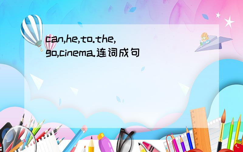 can,he,to.the,go,cinema.连词成句