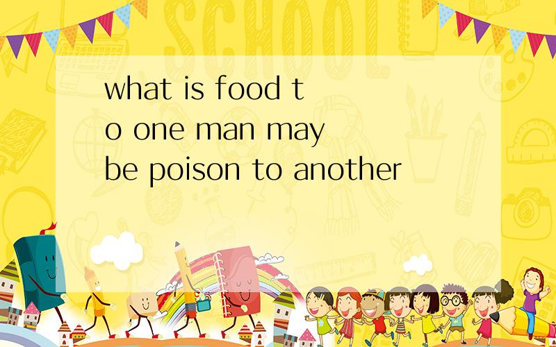 what is food to one man may be poison to another