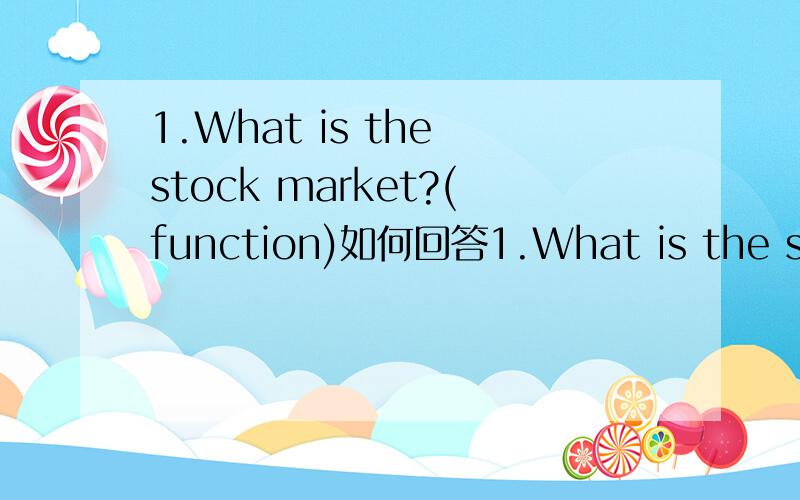 1.What is the stock market?(function)如何回答1.What is the stock market?(function)(Why do people invest?)2.After a company pays its expenses,it subtracts them from revenue,we have profit.3.What is the role of a manager?4.In your opinion,do you th